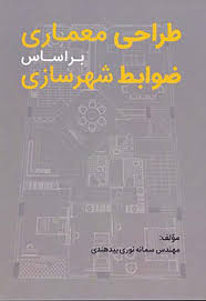 طراحي معماري بر اساس ضوابط شهرسازي . نوري بيدهندي . سيماي دانش